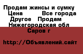 Продам жинсы и сумку  › Цена ­ 800 - Все города Другое » Продам   . Нижегородская обл.,Саров г.